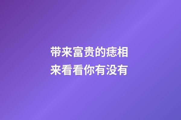 带来富贵的痣相 来看看你有没有